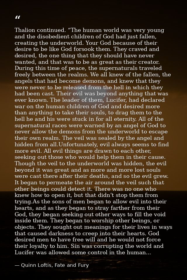 Thalion continued. “The human world was very young and the disobedient children of God had just fallen, creating the und — Quinn Loftis, Fate and Fury