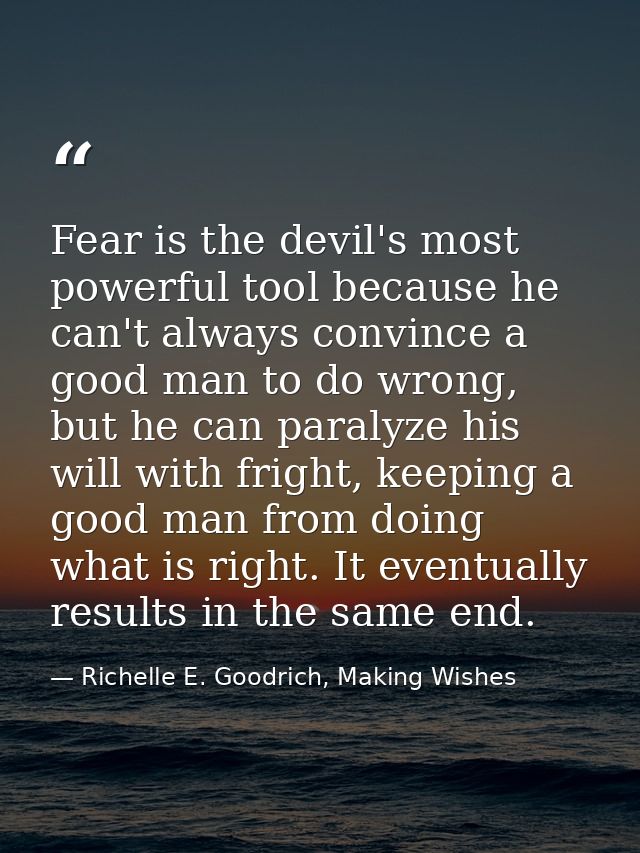 Fear is the devil's most powerful tool because he can't always convince a good man to do wrong, but he can paralyze his  — Richelle E. Goodrich, Making Wishes