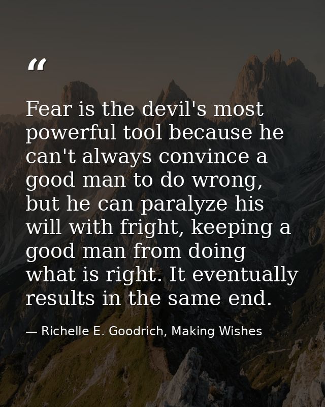 Fear is the devil's most powerful tool because he can't always convince a good man to do wrong, but he can paralyze his  — Richelle E. Goodrich, Making Wishes
