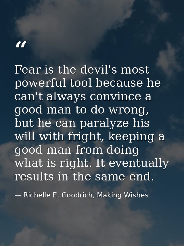 Fear is the devil's most powerful tool because he can't always convince a good man to do wrong, but he can paralyze his  — Richelle E. Goodrich, Making Wishes