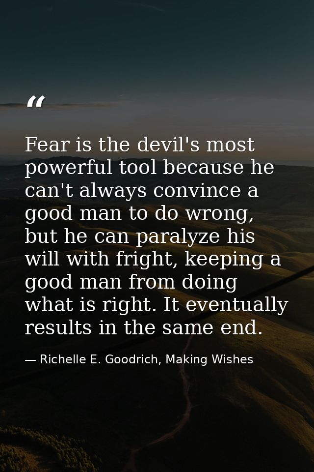 Fear is the devil's most powerful tool because he can't always convince a good man to do wrong, but he can paralyze his  — Richelle E. Goodrich, Making Wishes
