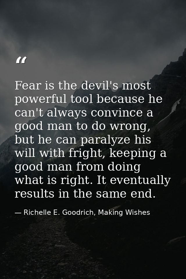 Fear is the devil's most powerful tool because he can't always convince a good man to do wrong, but he can paralyze his  — Richelle E. Goodrich, Making Wishes