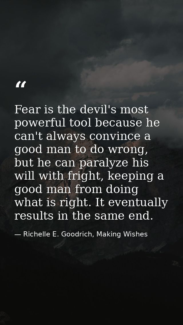 Fear is the devil's most powerful tool because he can't always convince a good man to do wrong, but he can paralyze his  — Richelle E. Goodrich, Making Wishes
