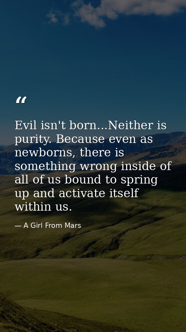 Evil isn't born...Neither is purity. Because even as newborns, there is something wrong inside of all of us bound to spr — A Girl From Mars