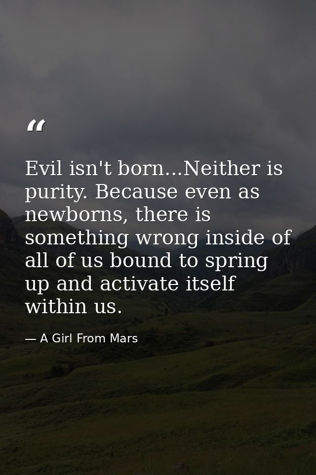 Evil isn't born...Neither is purity. Because even as newborns, there is something wrong inside of all of us bound to spr — A Girl From Mars