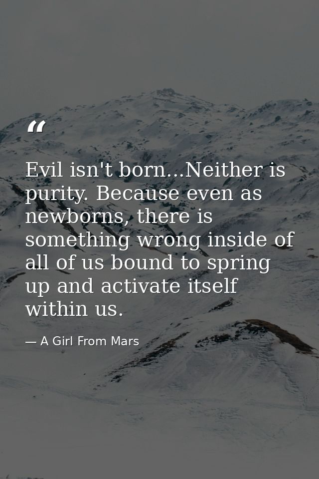 Evil isn't born...Neither is purity. Because even as newborns, there is something wrong inside of all of us bound to spr — A Girl From Mars