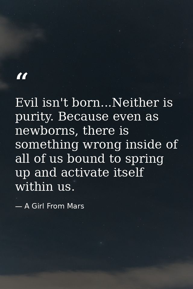 Evil isn't born...Neither is purity. Because even as newborns, there is something wrong inside of all of us bound to spr — A Girl From Mars