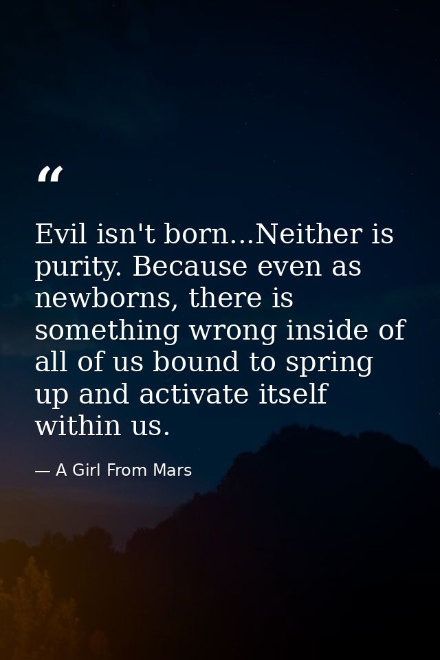 Evil isn't born...Neither is purity. Because even as newborns, there is something wrong inside of all of us bound to spr — A Girl From Mars