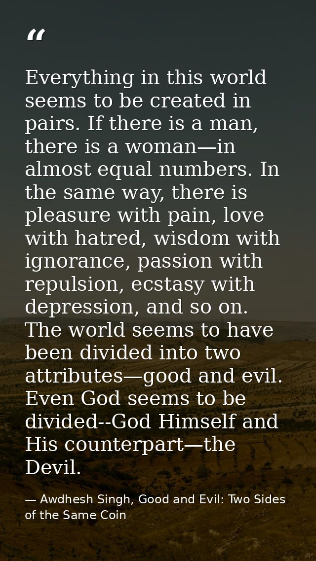 Everything in this world seems to be created in pairs. If there is a man, there is a woman—in almost equal numbers. In t — Awdhesh Singh, Good and Evil: Two Sides of the Same Coin