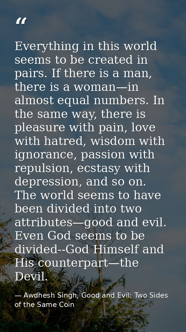 Everything in this world seems to be created in pairs. If there is a man, there is a woman—in almost equal numbers. In t — Awdhesh Singh, Good and Evil: Two Sides of the Same Coin