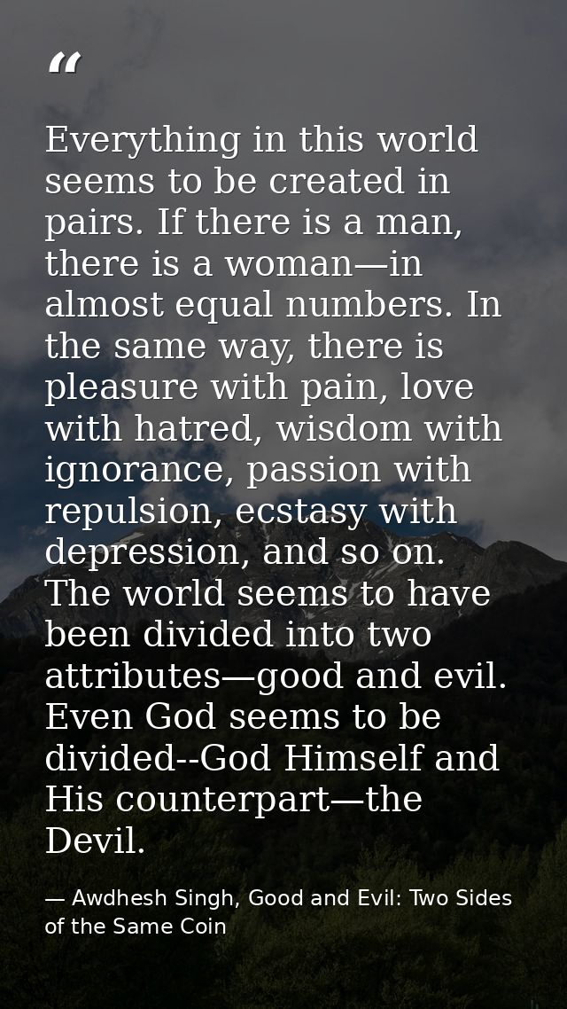 Everything in this world seems to be created in pairs. If there is a man, there is a woman—in almost equal numbers. In t — Awdhesh Singh, Good and Evil: Two Sides of the Same Coin