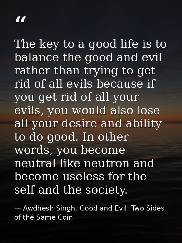 The key to a good life is to balance the good and evil rather than trying to get rid of all evils because if you get rid — Awdhesh Singh, Good and Evil: Two Sides of the Same Coin
