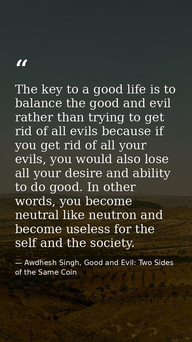 The key to a good life is to balance the good and evil rather than trying to get rid of all evils because if you get rid — Awdhesh Singh, Good and Evil: Two Sides of the Same Coin