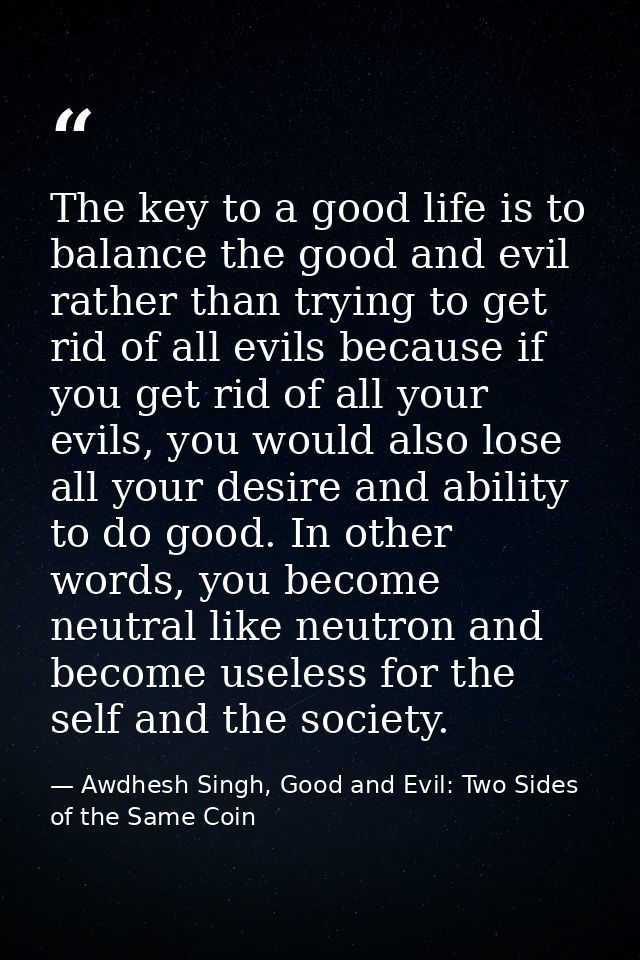 The key to a good life is to balance the good and evil rather than trying to get rid of all evils because if you get rid — Awdhesh Singh, Good and Evil: Two Sides of the Same Coin