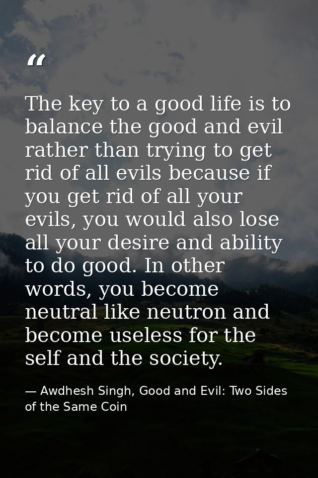 The key to a good life is to balance the good and evil rather than trying to get rid of all evils because if you get rid — Awdhesh Singh, Good and Evil: Two Sides of the Same Coin
