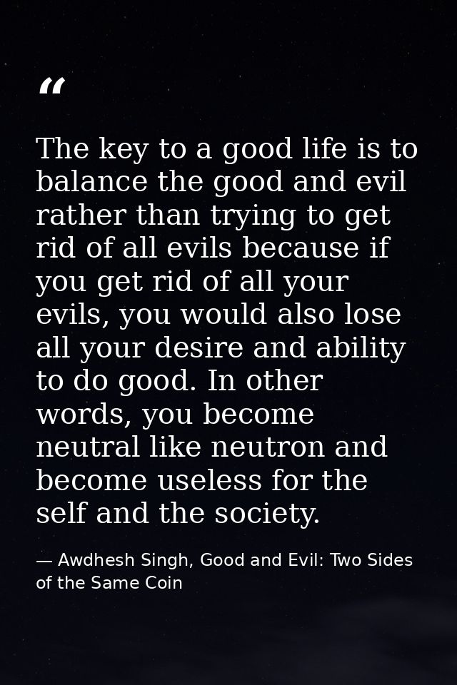 The key to a good life is to balance the good and evil rather than trying to get rid of all evils because if you get rid — Awdhesh Singh, Good and Evil: Two Sides of the Same Coin
