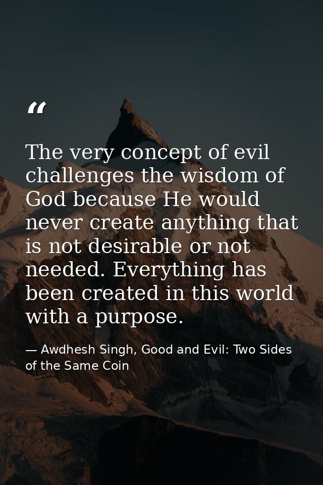 The very concept of evil challenges the wisdom of God because He would never create anything that is not desirable or no — Awdhesh Singh, Good and Evil: Two Sides of the Same Coin