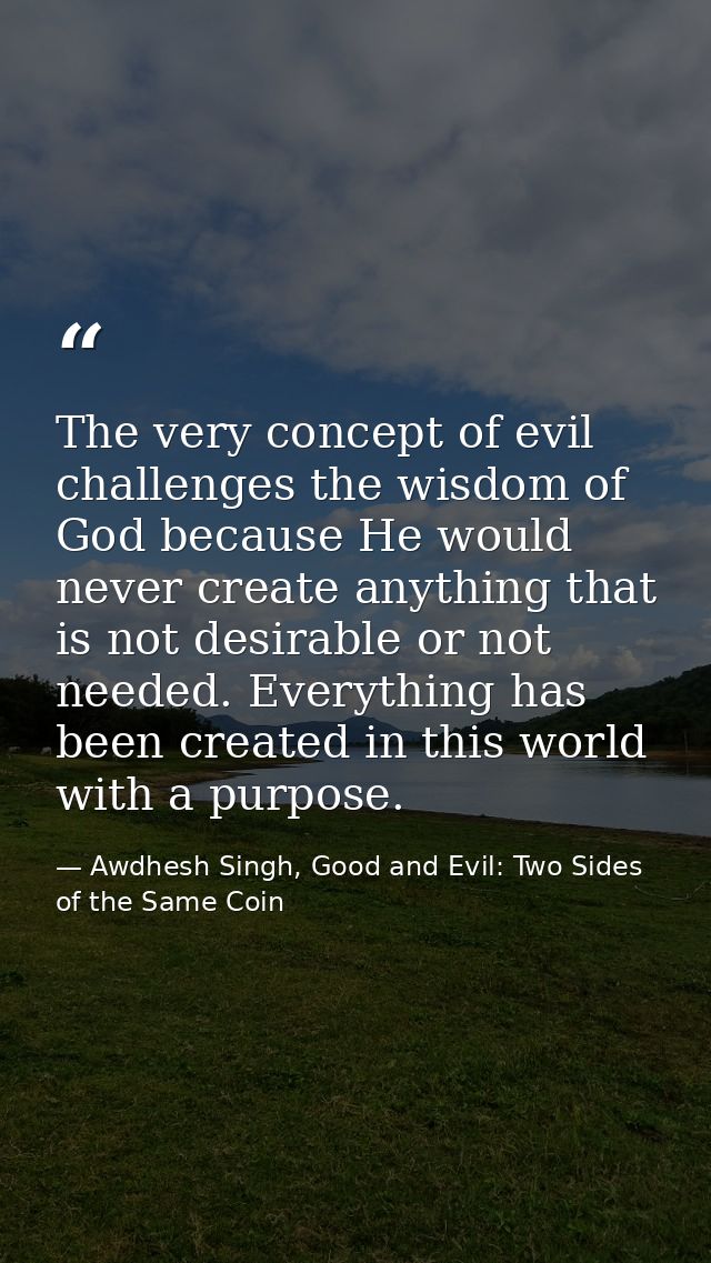 The very concept of evil challenges the wisdom of God because He would never create anything that is not desirable or no — Awdhesh Singh, Good and Evil: Two Sides of the Same Coin