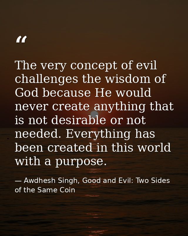The very concept of evil challenges the wisdom of God because He would never create anything that is not desirable or no — Awdhesh Singh, Good and Evil: Two Sides of the Same Coin