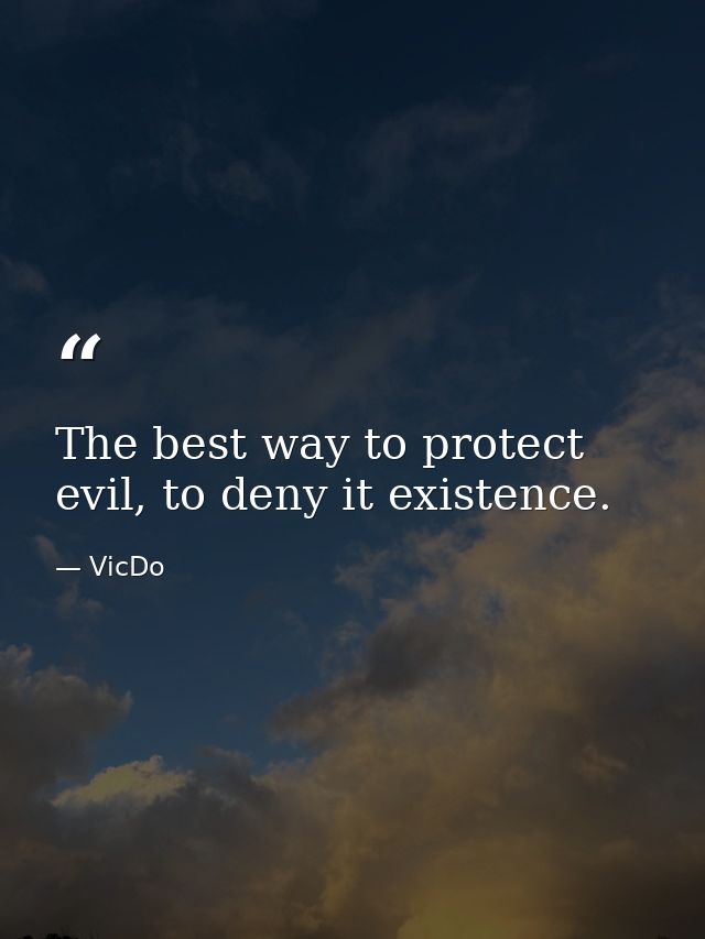 The best way to protect evil, to deny it existence. — VicDo
