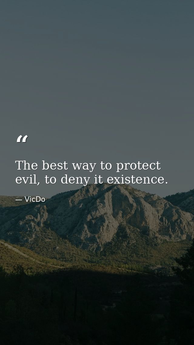 The best way to protect evil, to deny it existence. — VicDo
