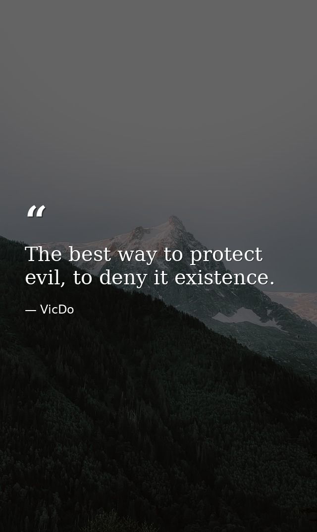 The best way to protect evil, to deny it existence. — VicDo