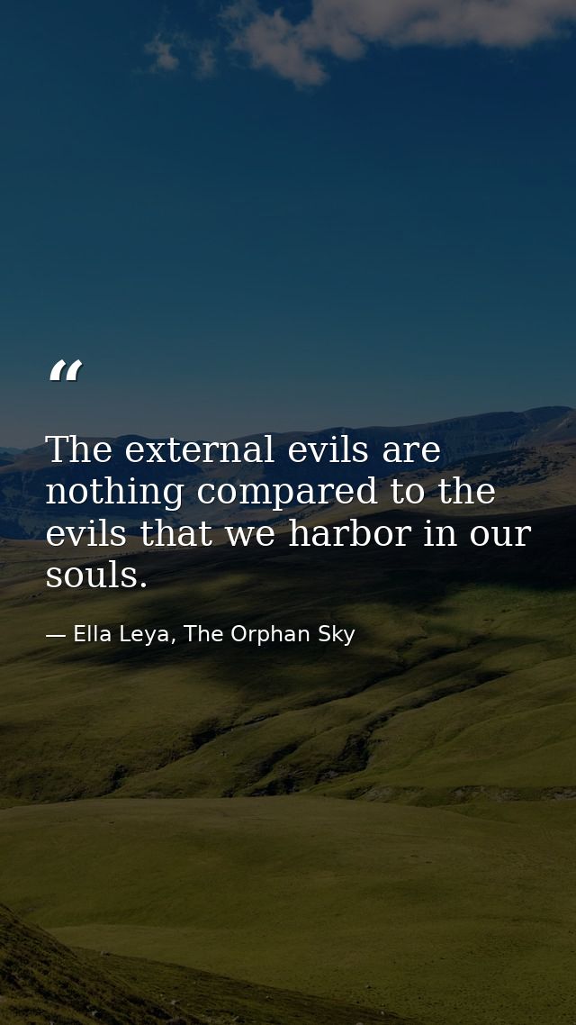 The external evils are nothing compared to the evils that we harbor in our souls. — Ella Leya, The Orphan Sky