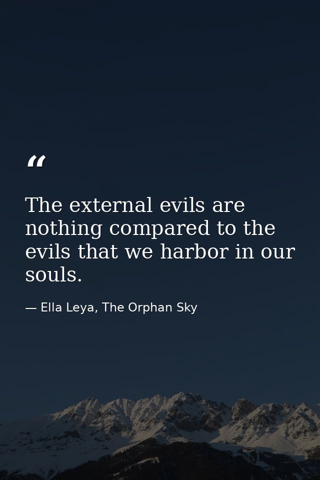 The external evils are nothing compared to the evils that we harbor in our souls. — Ella Leya, The Orphan Sky