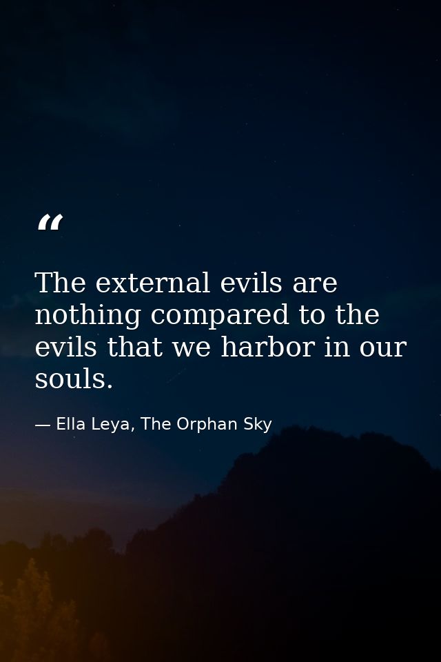 The external evils are nothing compared to the evils that we harbor in our souls. — Ella Leya, The Orphan Sky