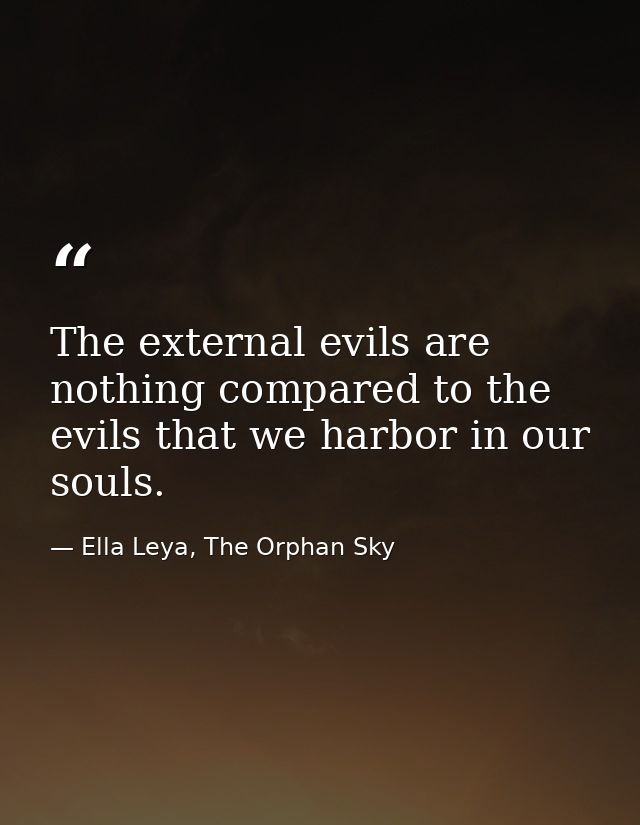 The external evils are nothing compared to the evils that we harbor in our souls. — Ella Leya, The Orphan Sky