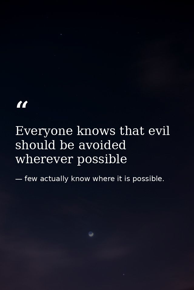 Everyone knows that evil should be avoided wherever possible — few actually know where it is possible.