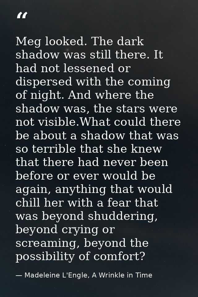 Meg looked. The dark shadow was still there. It had not lessened or dispersed with the coming of night. And where the sh — Madeleine L'Engle, A Wrinkle in Time