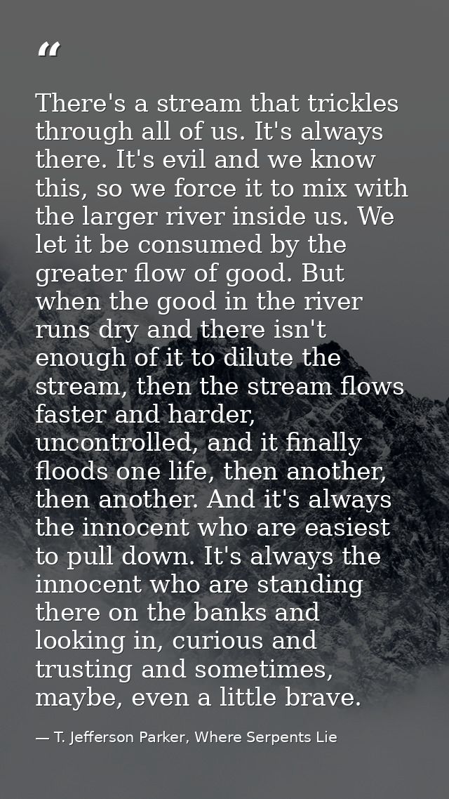 There's a stream that trickles through all of us. It's always there. It's evil and we know this, so we force it to mix w — T. Jefferson Parker, Where Serpents Lie