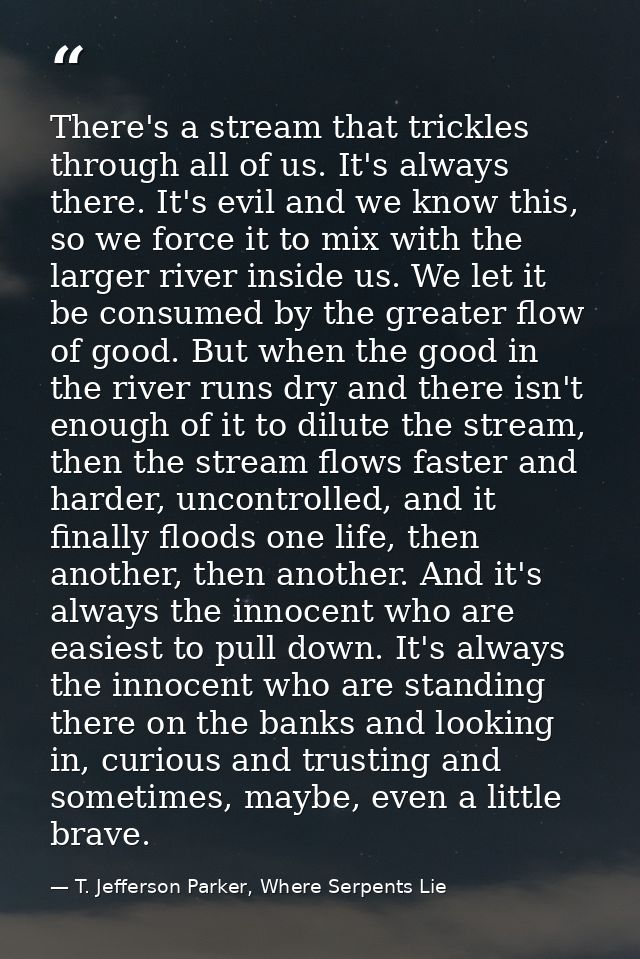 There's a stream that trickles through all of us. It's always there. It's evil and we know this, so we force it to mix w — T. Jefferson Parker, Where Serpents Lie