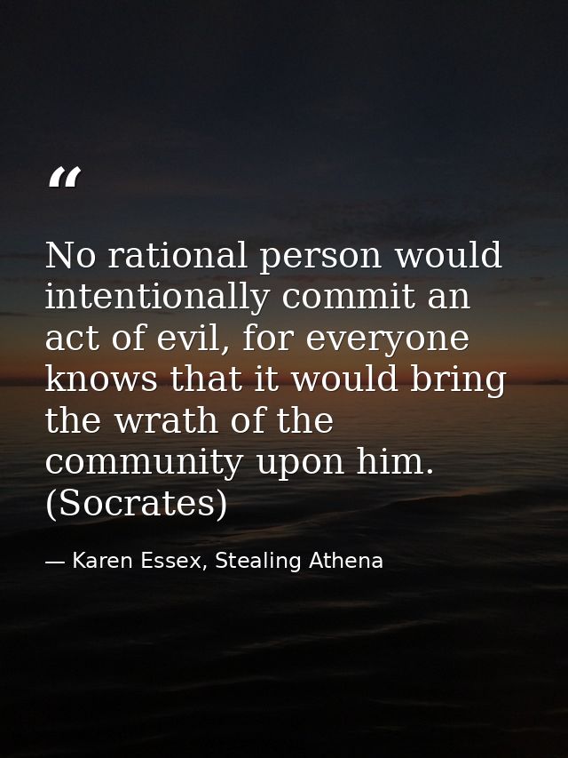 No rational person would intentionally commit an act of evil, for everyone knows that it would bring the wrath of the co — Karen Essex, Stealing Athena