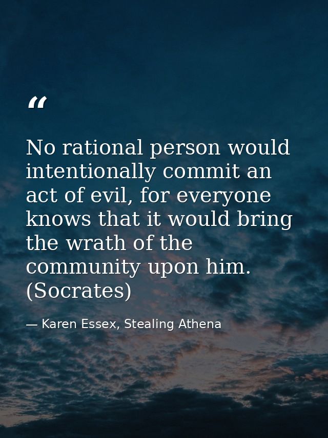 No rational person would intentionally commit an act of evil, for everyone knows that it would bring the wrath of the co — Karen Essex, Stealing Athena
