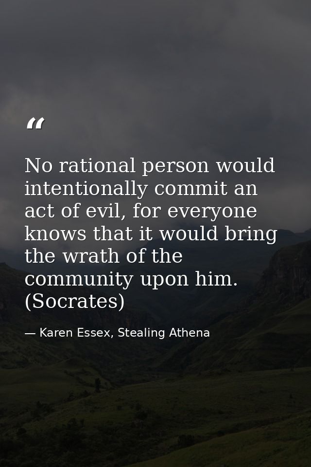 No rational person would intentionally commit an act of evil, for everyone knows that it would bring the wrath of the co — Karen Essex, Stealing Athena
