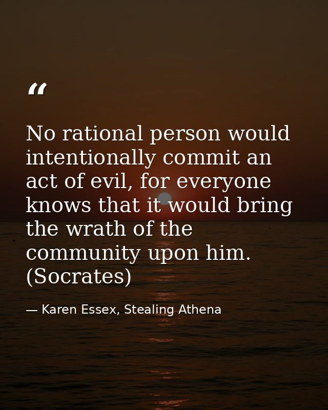 No rational person would intentionally commit an act of evil, for everyone knows that it would bring the wrath of the co — Karen Essex, Stealing Athena