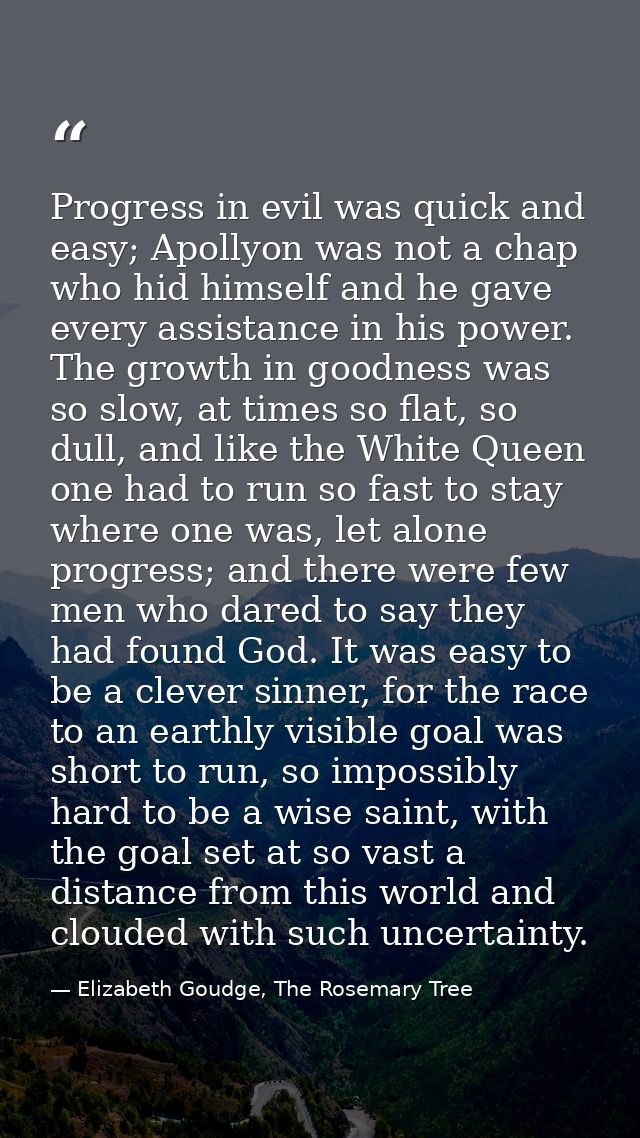 Progress in evil was quick and easy; Apollyon was not a chap who hid himself and he gave every assistance in his power.  — Elizabeth Goudge, The Rosemary Tree