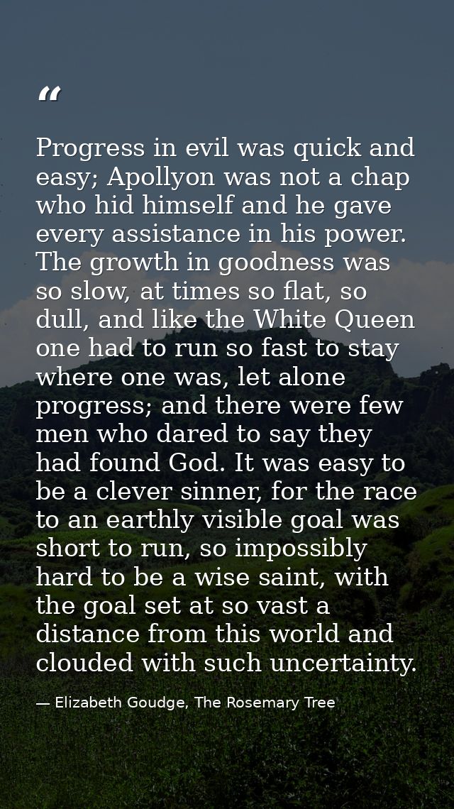 Progress in evil was quick and easy; Apollyon was not a chap who hid himself and he gave every assistance in his power.  — Elizabeth Goudge, The Rosemary Tree