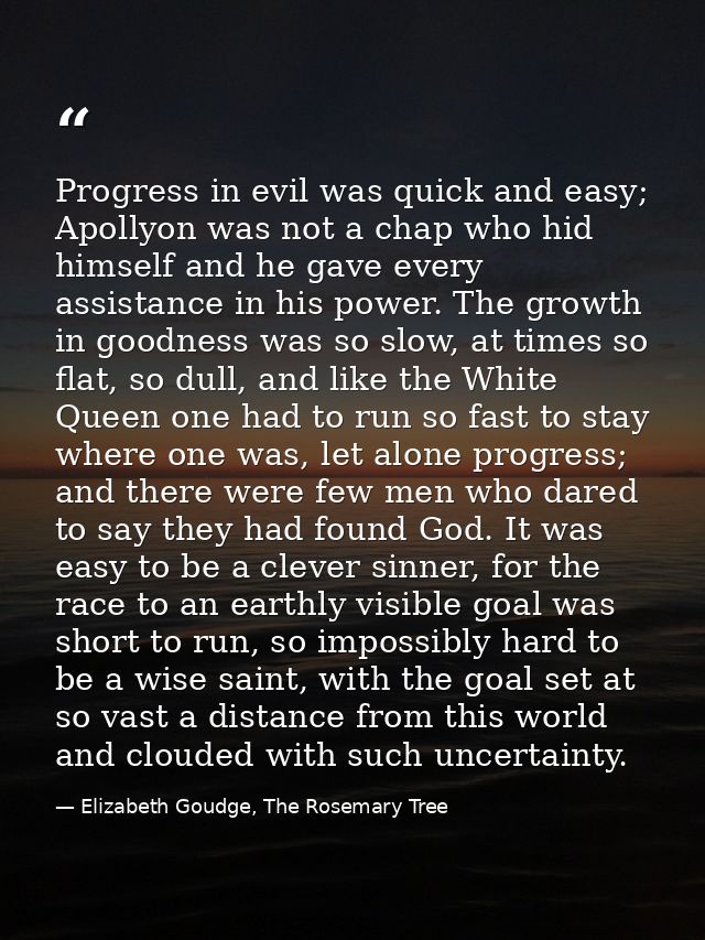 Progress in evil was quick and easy; Apollyon was not a chap who hid himself and he gave every assistance in his power.  — Elizabeth Goudge, The Rosemary Tree
