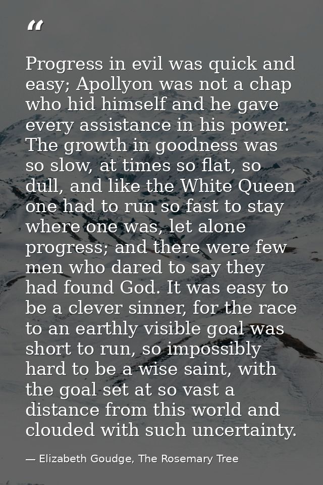 Progress in evil was quick and easy; Apollyon was not a chap who hid himself and he gave every assistance in his power.  — Elizabeth Goudge, The Rosemary Tree