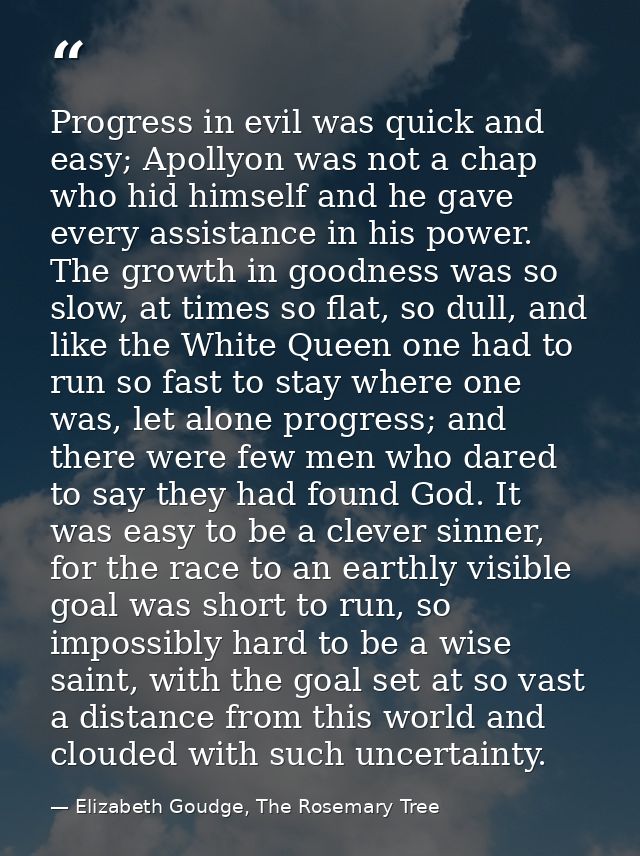 Progress in evil was quick and easy; Apollyon was not a chap who hid himself and he gave every assistance in his power.  — Elizabeth Goudge, The Rosemary Tree