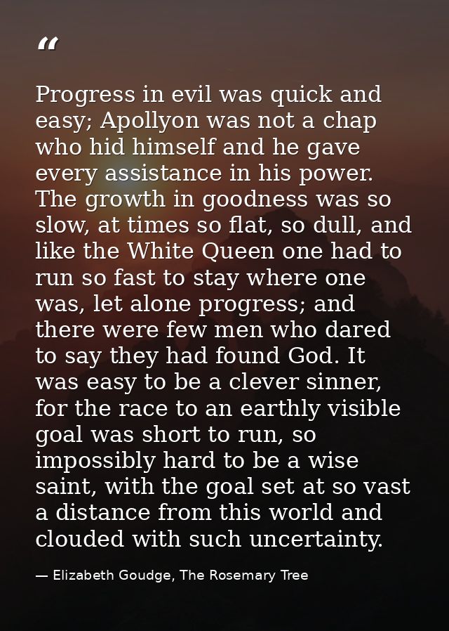 Progress in evil was quick and easy; Apollyon was not a chap who hid himself and he gave every assistance in his power.  — Elizabeth Goudge, The Rosemary Tree