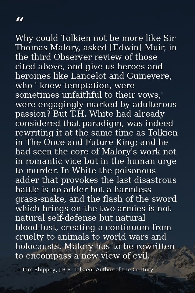 Why could Tolkien not be more like Sir Thomas Malory, asked [Edwin] Muir, in the third Observer review of those cited ab — Tom Shippey, J.R.R. Tolkien: Author of the Century