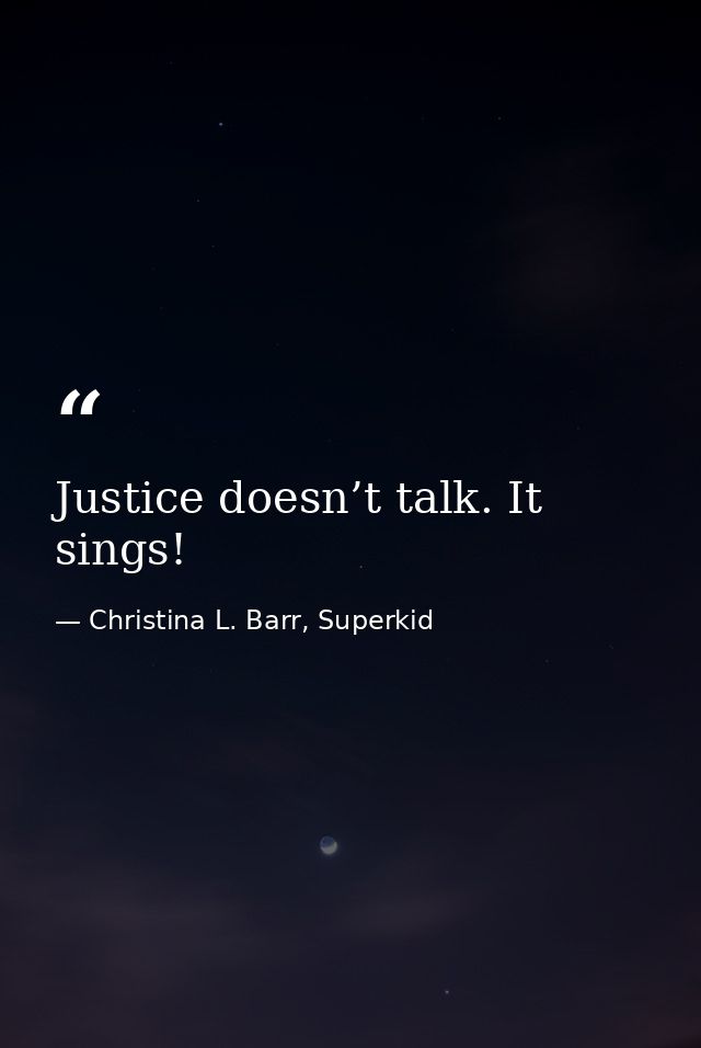 Justice doesn’t talk. It sings! — Christina L. Barr, Superkid