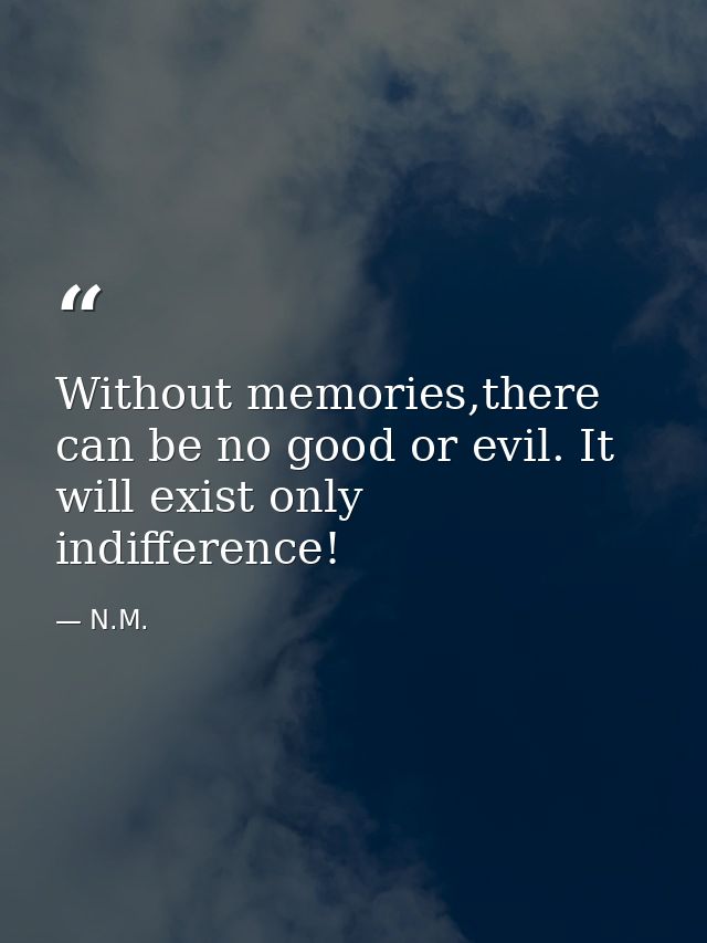 Without memories,there can be no good or evil. It will exist only indifference! — N.M.