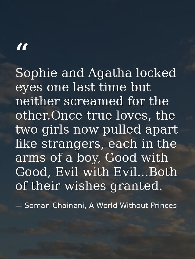 Sophie and Agatha locked eyes one last time but neither screamed for the other.Once true loves, the two girls now pulled — Soman Chainani, A World Without Princes