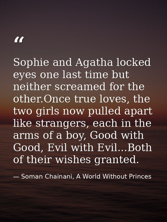 Sophie and Agatha locked eyes one last time but neither screamed for the other.Once true loves, the two girls now pulled — Soman Chainani, A World Without Princes