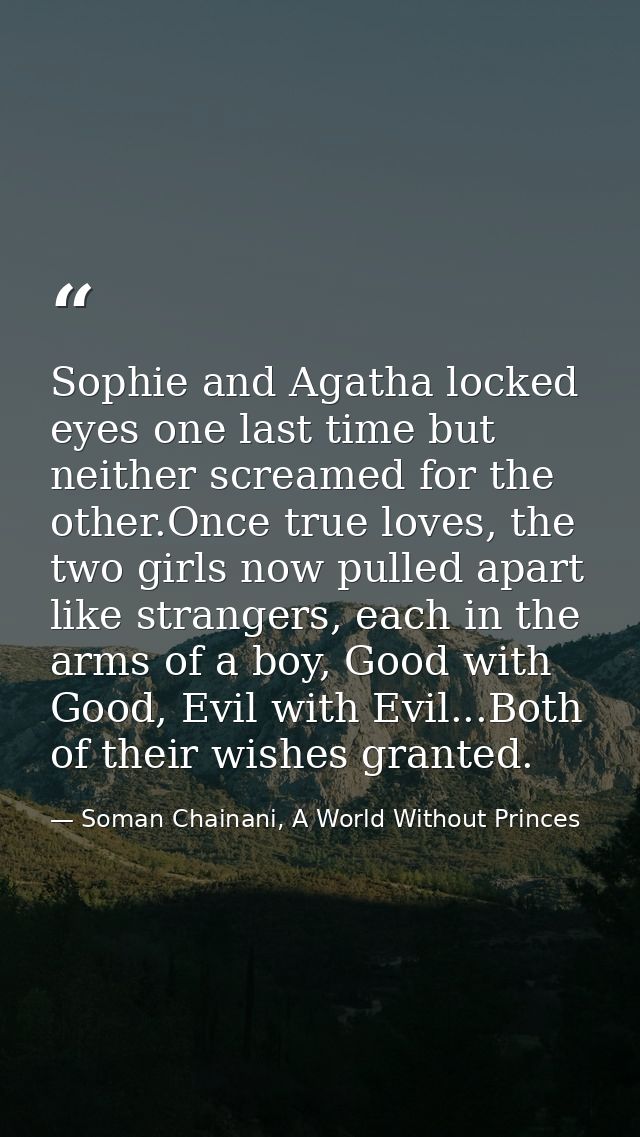 Sophie and Agatha locked eyes one last time but neither screamed for the other.Once true loves, the two girls now pulled — Soman Chainani, A World Without Princes